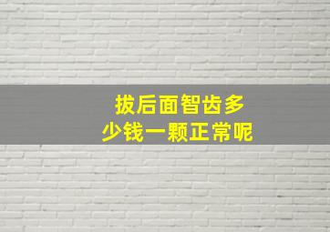 拔后面智齿多少钱一颗正常呢