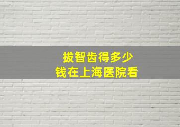 拔智齿得多少钱在上海医院看