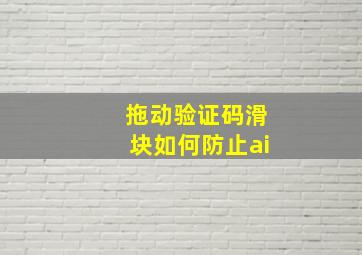 拖动验证码滑块如何防止ai