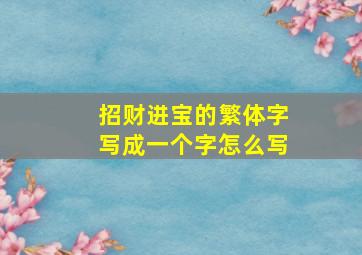 招财进宝的繁体字写成一个字怎么写