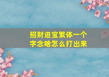 招财进宝繁体一个字念啥怎么打出来