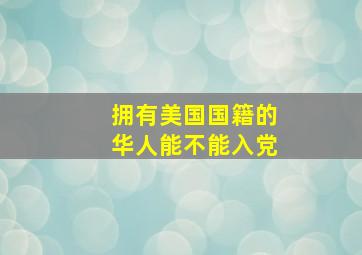 拥有美国国籍的华人能不能入党