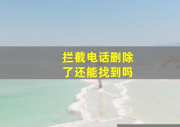 拦截电话删除了还能找到吗