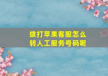 拨打苹果客服怎么转人工服务号码呢