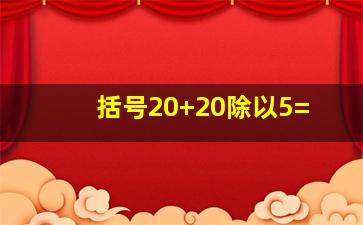 括号20+20除以5=