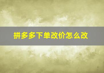 拼多多下单改价怎么改