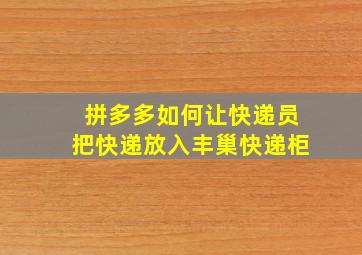 拼多多如何让快递员把快递放入丰巢快递柜