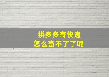 拼多多寄快递怎么寄不了了呢