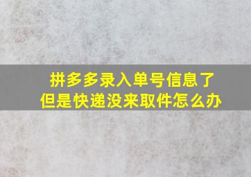 拼多多录入单号信息了但是快递没来取件怎么办