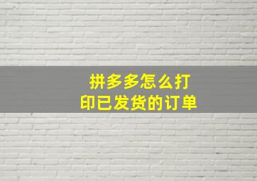 拼多多怎么打印已发货的订单