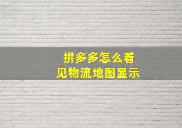 拼多多怎么看见物流地图显示