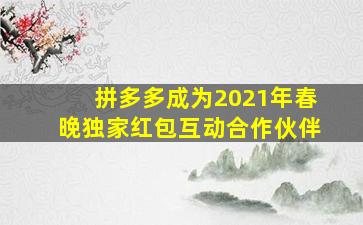 拼多多成为2021年春晚独家红包互动合作伙伴