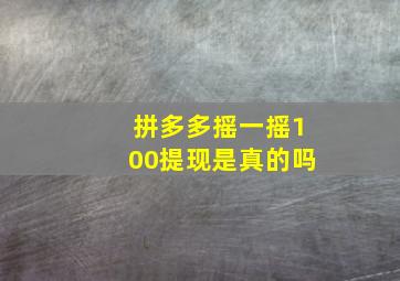 拼多多摇一摇100提现是真的吗