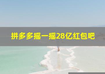 拼多多摇一摇28亿红包吧