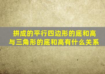 拼成的平行四边形的底和高与三角形的底和高有什么关系