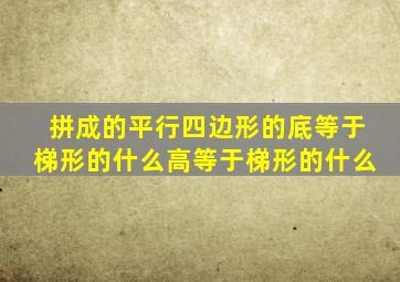 拼成的平行四边形的底等于梯形的什么高等于梯形的什么