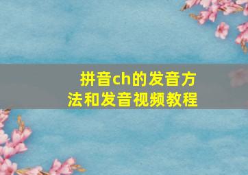 拼音ch的发音方法和发音视频教程