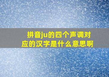 拼音ju的四个声调对应的汉字是什么意思啊