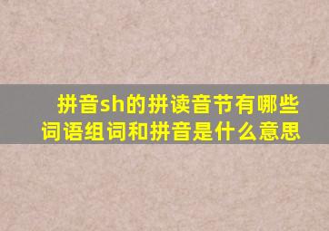 拼音sh的拼读音节有哪些词语组词和拼音是什么意思