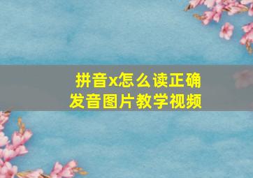 拼音x怎么读正确发音图片教学视频