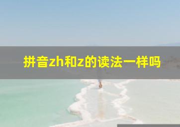 拼音zh和z的读法一样吗