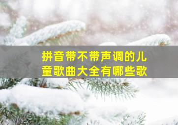 拼音带不带声调的儿童歌曲大全有哪些歌