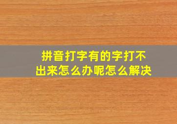 拼音打字有的字打不出来怎么办呢怎么解决