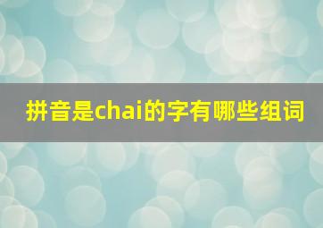 拼音是chai的字有哪些组词