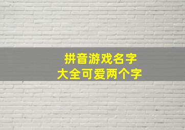 拼音游戏名字大全可爱两个字