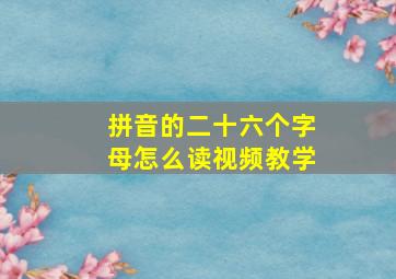 拼音的二十六个字母怎么读视频教学