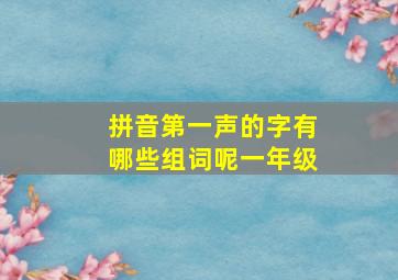 拼音第一声的字有哪些组词呢一年级