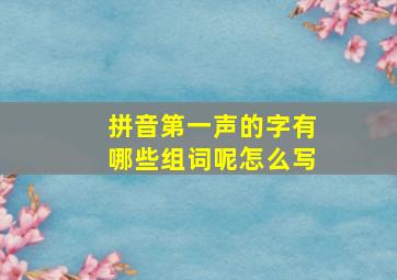 拼音第一声的字有哪些组词呢怎么写