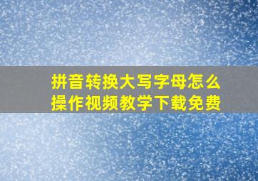 拼音转换大写字母怎么操作视频教学下载免费