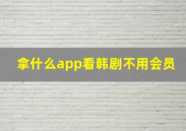 拿什么app看韩剧不用会员