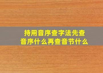 持用音序查字法先查音序什么再查音节什么