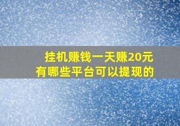 挂机赚钱一天赚20元有哪些平台可以提现的