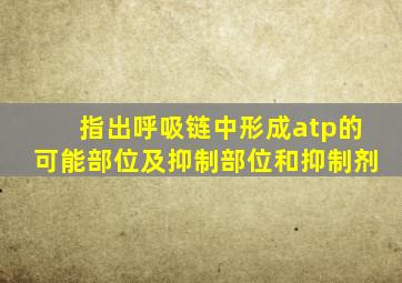 指出呼吸链中形成atp的可能部位及抑制部位和抑制剂