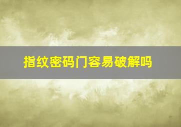 指纹密码门容易破解吗