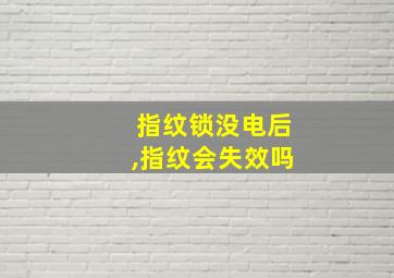 指纹锁没电后,指纹会失效吗