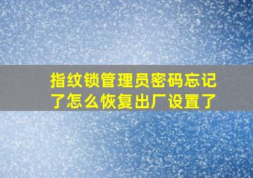 指纹锁管理员密码忘记了怎么恢复出厂设置了