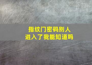 指纹门密码别人进入了我能知道吗