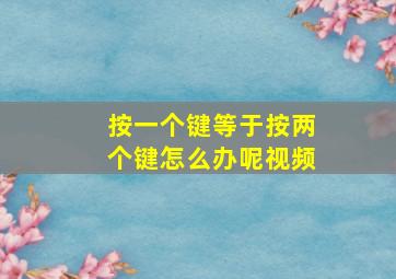 按一个键等于按两个键怎么办呢视频