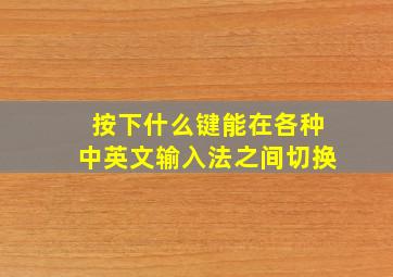 按下什么键能在各种中英文输入法之间切换