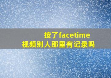 按了facetime视频别人那里有记录吗