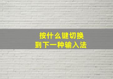 按什么键切换到下一种输入法