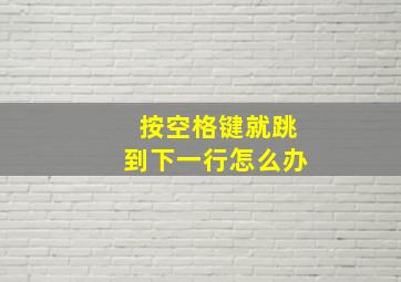 按空格键就跳到下一行怎么办