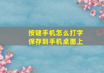 按键手机怎么打字保存到手机桌面上