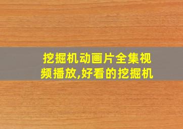 挖掘机动画片全集视频播放,好看的挖掘机