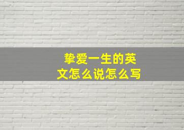 挚爱一生的英文怎么说怎么写