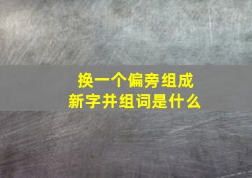 换一个偏旁组成新字并组词是什么